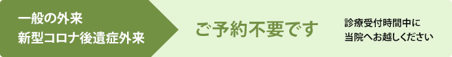 一般の外来、新型コロナ後遺症外来の方はご予約不要です。